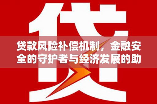 桑日贷款风险补偿机制,金融安全的守护者与经济发展的助推器 桑日贷款风险补偿机制,金融安全的守护者与经济发展的助推器
