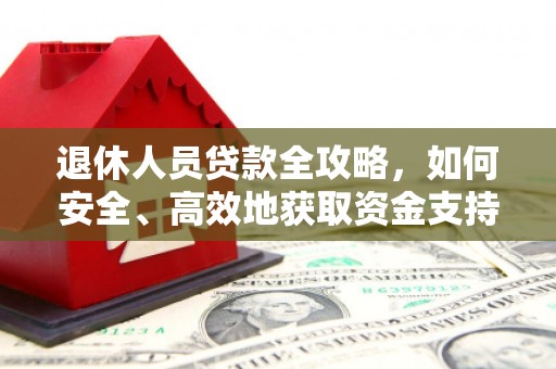 开县退休人员贷款全攻略，如何安全、高效地获取资金支持