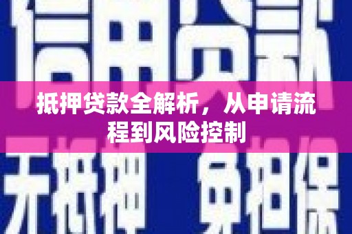 黔东南抵押贷款全解析，从申请流程到风险控制