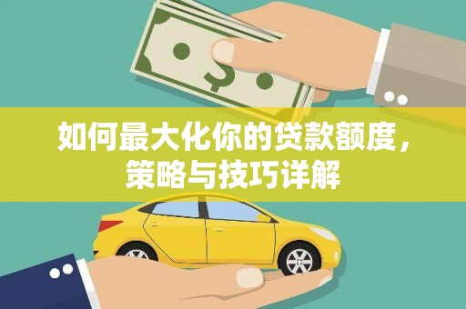 崇仁如何最大化你的贷款额度，策略与技巧详解