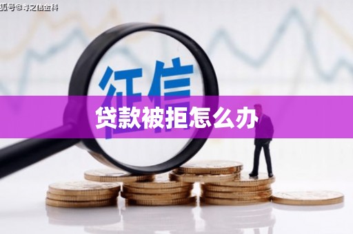 沙坪坝贷款被拒怎么办