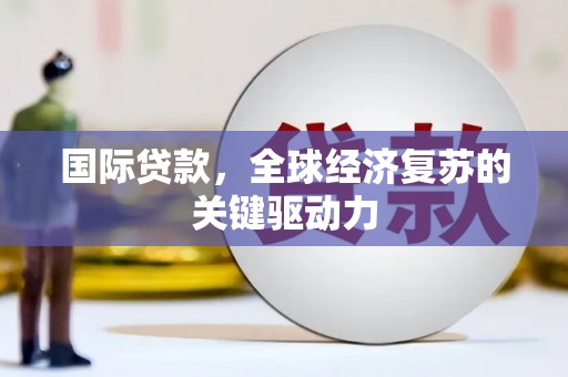 潍城国际贷款，全球经济复苏的关键驱动力