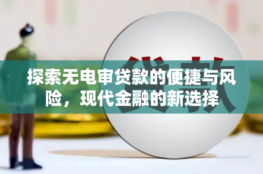 四平探索无电审贷款的便捷与风险，现代金融的新选择