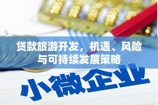 云浮贷款旅游开发，机遇、风险与可持续发展策略