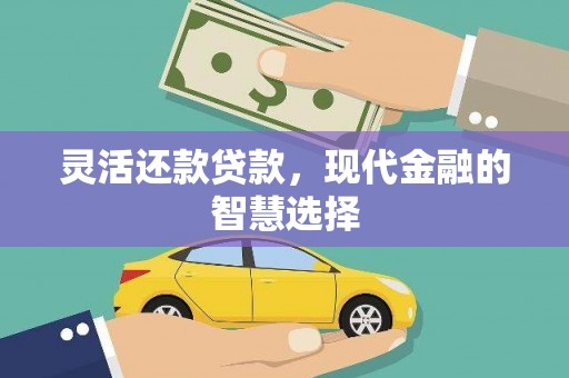 太子河灵活还款贷款，现代金融的智慧选择
