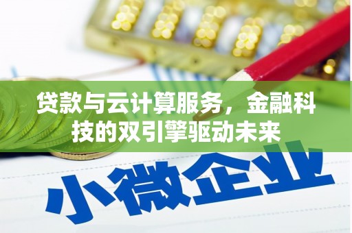 温州贷款与云计算服务，金融科技的双引擎驱动未来