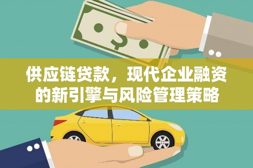 平安供应链贷款，现代企业融资的新引擎与风险管理策略