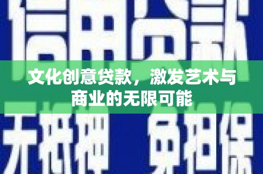 岢岚文化创意贷款，激发艺术与商业的无限可能