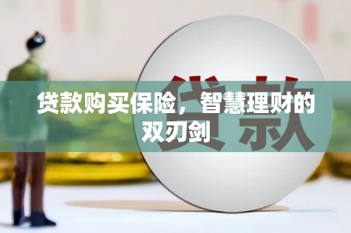 长安贷款购买保险，智慧理财的双刃剑