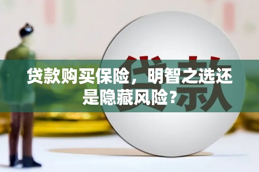平安贷款购买保险，明智之选还是隐藏风险？