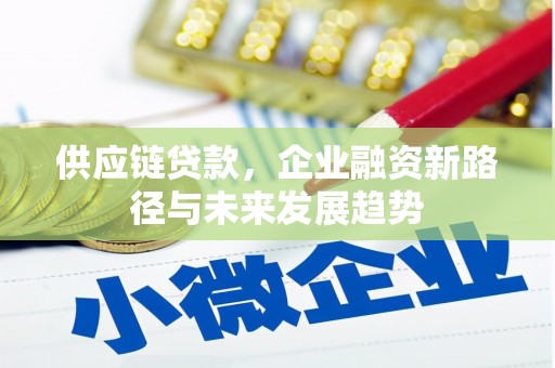 彰武供应链贷款，企业融资新路径与未来发展趋势