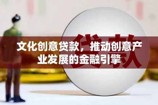 七台河文化创意贷款，推动创意产业发展的金融引擎