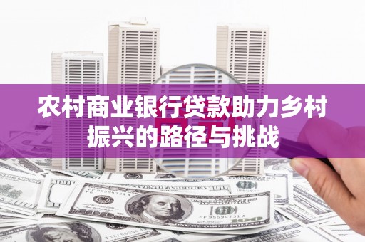 江华农村商业银行贷款助力乡村振兴的路径与挑战