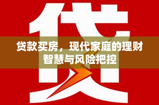 囊谦贷款买房，现代家庭的理财智慧与风险把控
