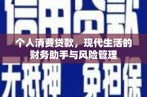 洪江个人消费贷款，现代生活的财务助手与风险管理