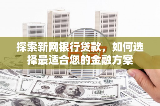 霍城探索新网银行贷款，如何选择最适合您的金融方案