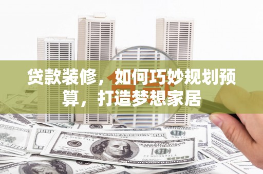 图们贷款装修，如何巧妙规划预算，打造梦想家居