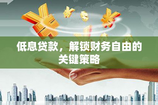 会理低息贷款，解锁财务自由的关键策略