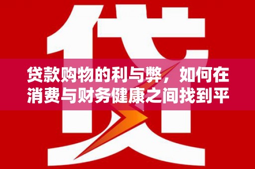 茄萣贷款购物的利与弊，如何在消费与财务健康之间找到平衡
