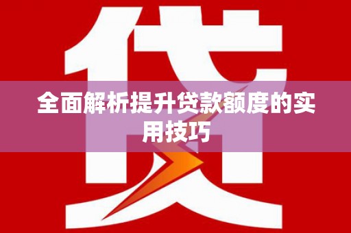 喀喇沁旗全面解析提升贷款额度的实用技巧