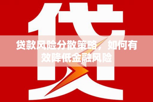 罗东贷款风险分散策略，如何有效降低金融风险