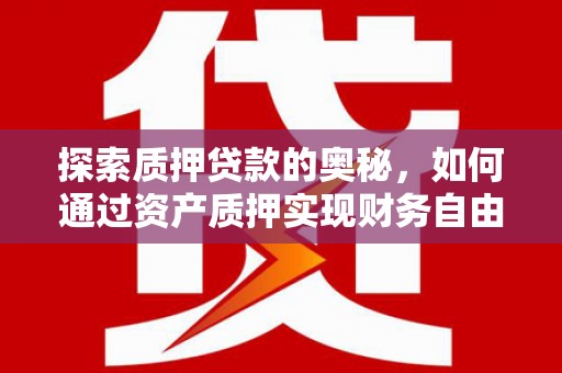 泰来探索质押贷款的奥秘，如何通过资产质押实现财务自由