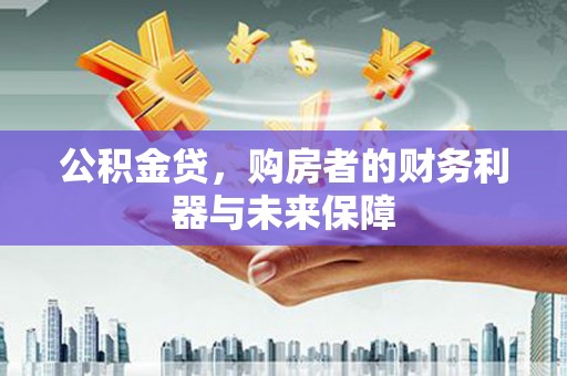 临翔公积金贷，购房者的财务利器与未来保障