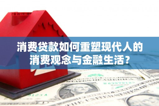 麻章消费贷款如何重塑现代人的消费观念与金融生活？