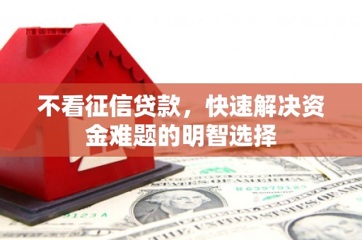 德庆不看征信贷款，快速解决资金难题的明智选择