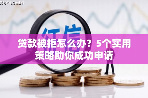 荣县贷款被拒怎么办？5个实用策略助你成功申请