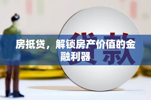 阿巴嘎旗房抵贷，解锁房产价值的金融利器