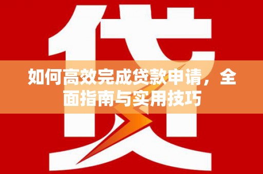 青冈如何高效完成贷款申请，全面指南与实用技巧