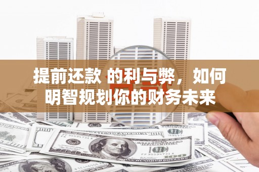 鄱阳提前还款 的利与弊，如何明智规划你的财务未来