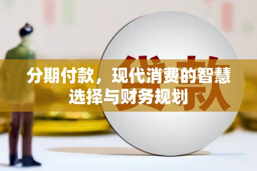 贡寮分期付款，现代消费的智慧选择与财务规划