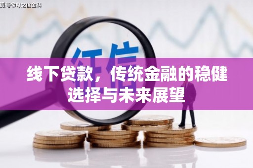 睢阳线下贷款，传统金融的稳健选择与未来展望