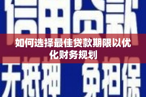 孟村如何选择最佳贷款期限以优化财务规划