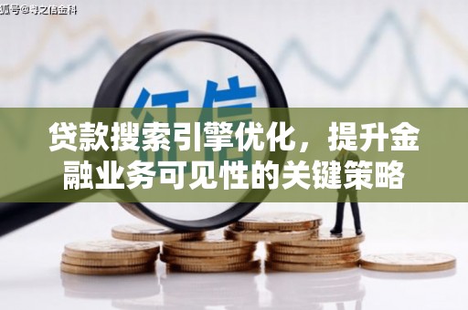 顺河贷款搜索引擎优化，提升金融业务可见性的关键策略