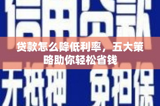 泸水贷款怎么降低利率，五大策略助你轻松省钱