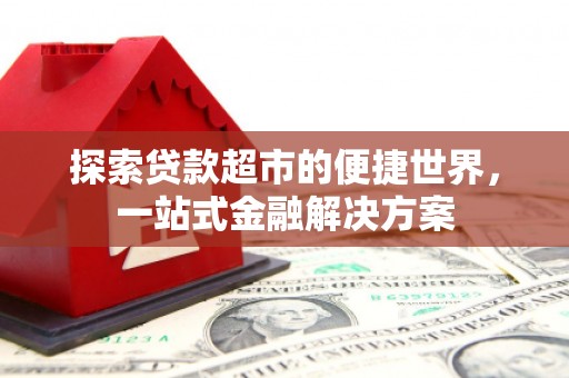 平泉探索贷款超市的便捷世界，一站式金融解决方案