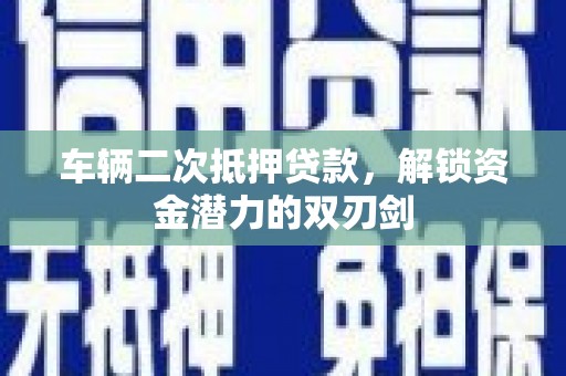 苗栗车辆二次抵押贷款，解锁资金潜力的双刃剑