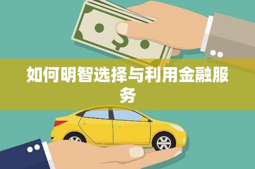 贵溪如何明智选择与利用金融服务