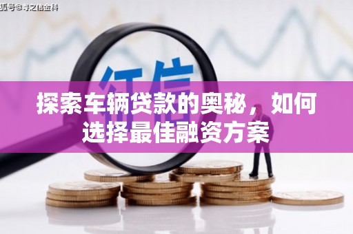 甘谷探索车辆贷款的奥秘，如何选择最佳融资方案