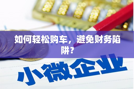 泗水如何轻松购车，避免财务陷阱？
