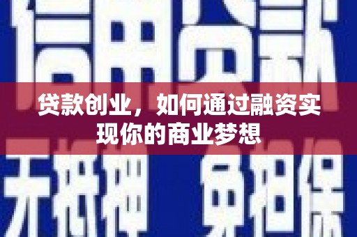 玉州贷款创业，如何通过融资实现你的商业梦想