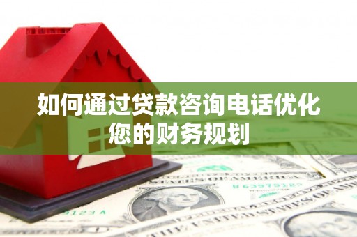 城西如何通过贷款咨询电话优化您的财务规划