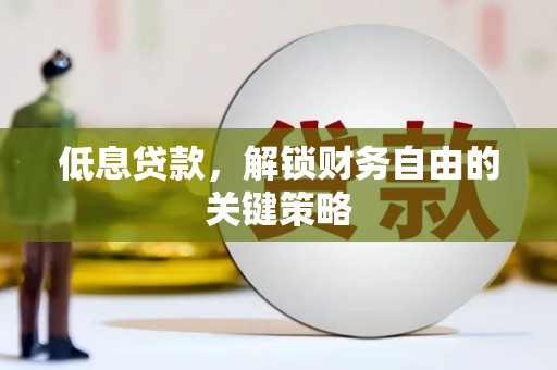 文昌低息贷款，解锁财务自由的关键策略