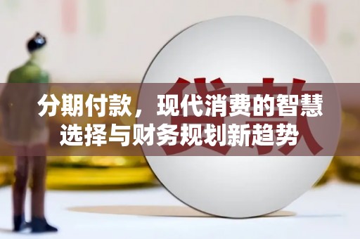 丰顺分期付款，现代消费的智慧选择与财务规划新趋势