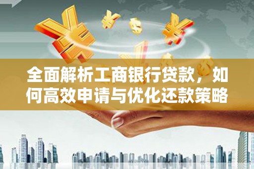 站前全面解析工商银行贷款，如何高效申请与优化还款策略