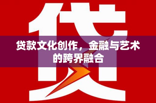 大姚贷款文化创作，金融与艺术的跨界融合