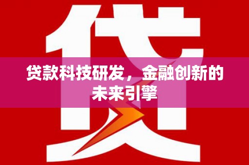 灵川贷款科技研发，金融创新的未来引擎